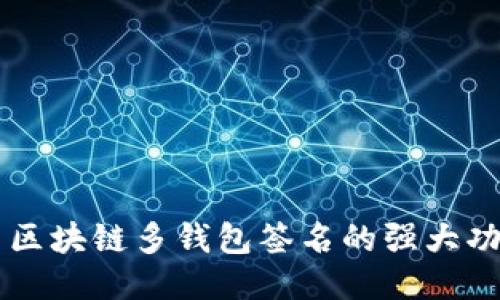 深入探索区块链多钱包签名的强大功能与应用