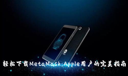 轻松下载MetaMask：Apple用户的完美指南