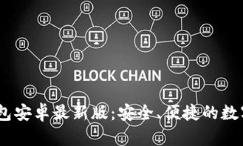 2024年小狐狸钱包安卓最新版：安全、便捷的数字资产管理新体验