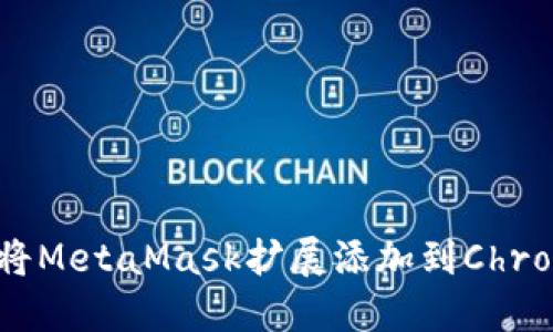 如何轻松将MetaMask扩展添加到Chrome浏览器