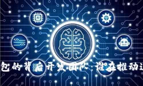 揭秘小狐狸钱包的背后开发团队：谁在推动这一创新项目？