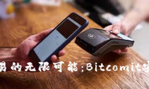 畅享比特币交易的无限可能：Bitcomit安卓版全面体验