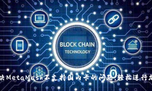 如何快速解决MetaMask不支持国内卡的问题，轻松进行加密货币交易