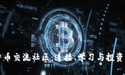 探索加密货币交流社区：连接、学习与投资的全新平台