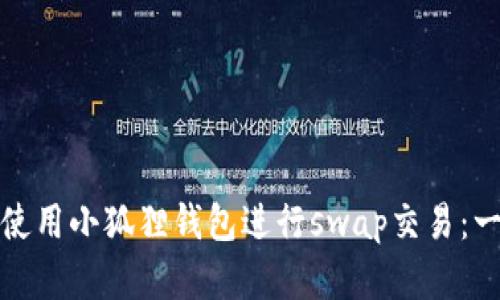 如何高效使用小狐狸钱包进行swap交易：一步步详解