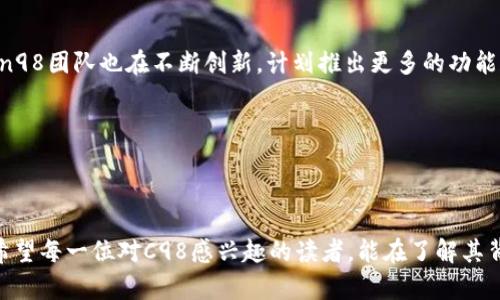   探索C98虚拟币：未来金融的潜在之星 / 

 guanjianci C98, 虚拟币, 加密货币, 区块链, 投资 /guanjianci 

什么是C98虚拟币？

在如今这个数字化飞速发展的时代，虚拟货币如雨后春笋般冒出，其中C98（Coin98）作为其中一员，其独特的生态系统和强大的功能正吸引着越来越多的投资者和用户。那么，C98到底是什么？它的出现又将如何影响未来的金融市场呢？

C98是Coin98网络推出的一种原生代币，作为一种多链、跨链的去中心化金融(DeFi)平台，旨在为用户提供高效、安全的交易体验。这个平台不仅仅局限于简单的资产交易，而是构建了一个能够支持多种资产、链上操作的综合性金融服务生态。不同于一般的虚拟货币，C98的目标是将传统金融与数字货币的优点结合，创造一个便捷、透明的金融环境。

C98的技术基础

C98的强大之处，不仅在于它的应用场景，更源于其底层技术支持。该平台采用了最新的区块链技术，具备高性能、高安全性的特点。这使得C98能够支持数以千计的交易，并保证交易的安全性与隐私性。同时，C98平台能够与多条链进行交互，这就是跨链功能的魅力所在。

值得一提的是，C98还有一个专门的去中心化交易所（DEX），用户可以在上面自由交易各种数字资产，实时获取市场行情。这种便捷的方式吸引了大量交易者，增强了C98的流动性，也推动了其生态的发展。

为何选择C98作为投资资产？

对于许多投资者而言，选择投资项目时，不仅要考虑数字货币的潜在价值，还要重视其背后的团队和愿景。C98的团队拥有丰富的区块链经验，并致力于推动金融科技的发展。这让不少投资者对C98抱有极高的期待。

除了团队的实力，C98的用途和应用场景也较为广泛。用户不仅可以将其用于交易、投资，还可以参与平台的各种金融服务，比如借贷、质押等。这种多样化的功能让C98不再是一枚“死币”，而是一个生生不息的金融生态系统。

C98生态系统的构建

构建一个强大的生态系统不仅仅依靠一种代币的发行，更需要多方的协作与支持。Coin98目前已经与多家知名项目和平台展开了合作，这无疑扩大了其生态的影响力。例如，与知名钱包的结合，用户可以便捷地进行资产管理；与其他DeFi项目的联合，让用户享有更多的投资选择。

此外，Coin98还积极拓展海外市场，通过一系列的市场推广活动，将C98的知名度推向国际。这一系列的努力，让C98在国际市场上的接受度和使用率逐渐提高，形成了良好的共识基础。

持有C98的风险与注意事项

当然，投资虚拟币的风险大家也知道。C98作为市场上相对新兴的数字货币，其价格波动可能会较大。即使有强大的技术和团队支撑，市场的变化也是不可预测的。因此，在进入C98的投资前，建议对市场动态保持关注，并合理规划自己的投资组合。

此外，选择合适的交易平台也是十分重要的。尽量选择那些信誉良好、交易量大、用户评价高的平台进行交易，避免因平台问题影响到自己的投资。

C98的未来展望

展望未来，C98无疑有着广阔的发展空间。随着去中心化金融（DeFi）和区块链技术的普及，未来更多的人会选择使用C98进行资产管理和交易。此外，Coin98团队也在不断创新，计划推出更多的功能和服务，以满足不同用户的需求。

总之，C98不仅仅是一种数字货币，更是未来金融的一种探索和尝试。无论是作为投资还是使用，都值得关注。

小结：C98背后的机遇与挑战

投资C98仿佛是一次冒险，但也是一场充满机遇的旅程。对于有识之士来说，抓住这个机会或许能获得意想不到的回报。当然，投资有风险，需谨慎对待。希望每一位对C98感兴趣的读者，能在了解其背后的故事、技术与团队后，做出明智的投资决策。在这个快速发展的市场中，认清趋势，理性投资，必能在未来的蓝海中乘风破浪。