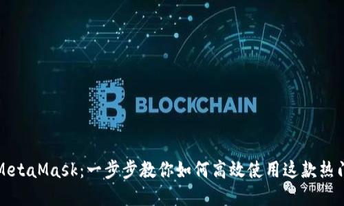 轻松上手MetaMask：一步步教你如何高效使用这款热门加密钱包