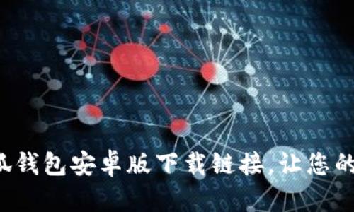 轻松获取小狐钱包安卓版下载链接，让您的钱包更智能！