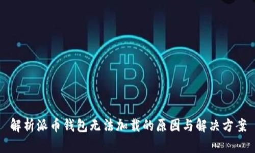 解析派币钱包无法加载的原因与解决方案