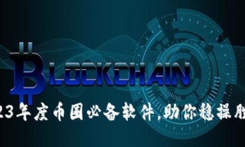 2023年度币圈必备软件，助你稳操胜券！