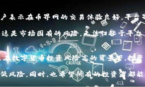 jiaoti币界网：探讨其合法性与可信度/jiaoti
币界网,数字货币,交易平台,投资风险,合法性/guanjianci

引言：数字货币的盛行与风险
数字货币作为近年来最热门的话题之一，吸引了无数投资者的目光。随着比特币、以太坊等知名虚拟货币的兴起，越来越多人开始涉足这一领域，追逐那令人心动的投资回报。然而，伴随而来的是各种交易平台的出现，其中不乏与合法性和安全性相关的问题。币界网便是其中一个备受关注的平台。那么，币界网到底正规么？在这篇文章中，我们将全面分析其背景、功能、安全性以及用户的反馈，以帮助你做出更明智的决策。

币界网的基本情况
币界网成立于某年某月，作为一个数字货币交易平台，旨在为用户提供一个简单、安全、便捷的交易环境。该平台支持多种数字货币的交易，包括主流的比特币、以太坊等。不同于一些只局限于少数币种的平台，币界网提供了一系列丰富的交易选择，吸引了不少用户注册使用。

除了交易功能外，币界网还提供各种市场资讯、分析工具以及投资教育资料。这使得无论是初学者还是高级投资者，都能够在这个平台上寻找到适合自己的资源。不过，仅有丰富的功能并不足以保证平台的合法性和可信度，接下来我们将深入探讨。

合法性分析：币界网的注册与监管
首先，合法性是评价一个平台的最重要因素之一。币界网是否注册并受到监管，将直接影响到用户的资金安全及交易体验。根据平台的信息，币界网注册于某地，并声称获得了当地的金融监管机构的许可。然而，投资者在选择使用该平台时，应该仔细核实这一信息，确保没有虚假宣传。

在许多国家，数字货币交易仍处于灰色地带，监管政策尚未完全建立。在这种情况下，一些平台可能会尝试利用法律的空白来逃避责任。因此，即便币界网的注册信息看似令人信服，用户仍需对此持谨慎态度，尤其是在交易过程中可能涉及较大金额时。

安全性考量：币界网的技术保障
安全性无疑是投资者最关心的话题。币界网声称采用了多重安全措施来保护用户账户和交易记录，包括加密技术、防火墙以及两步验证等。这些技术手段在提升用户资金安全的同时，也为平台的整体信誉增添了分数。

然而，尽管有诸多安全防护措施，数字货币交易所仍旧无法完全避免黑客攻击的风险。例如，近年来就有多家知名交易平台因遭受网络攻击而导致用户资产损失的事件。因此，在选择使用币界网前，用户还应关注平台的过往安全纪录，查看是否发生过安全漏洞或资金被盗的事件。如果过去曾经出现过类似问题，用户最好谨慎对待，不要对平台的安全性过于乐观。

用户反馈：币界网的口碑与综合评价
用户的真实反馈是评价一个平台最直观的方式之一。我们可以在社交媒体、论坛和专业评论网站上找到对币界网的各种评价。综合来看，用户的反馈呈现出明显的两极分化。一方面，一部分用户表示在币界网的交易体验良好，平台界面友好、功能丰富，交易流畅，且能获得及时的市场资讯和交易支持。另一方面，也有用户对其客服响应速度慢、提现验证繁琐等问题表示不满，这些都可能影响到用户的整体体验。

此外，投资者在交易过程中难免遇到波动风险，币界网的用户对于市场波动的反应也体现了其对于平台的信任度。部分用户在面对亏损时责怪平台的算法或系统不够完善，而不少用户则认为这是市场固有的风险，无法归咎于平台自身。这些反馈使得我们在评价币界网的同时，亦需关注投资者的心态与市场环境的影响。

总结：币界网的选择与建议
经过以上分析，我们对币界网的合法性、安全性以及用户反馈有了全面的了解。币界网作为一个数字货币交易平台，有着一定的正规性和用户基础，但在选择使用前，依然需要谨慎考虑。特别是在数字货币投资风险高的背景下，投资者不仅要关注平台的可靠性，也要理性分析自身的投资能力和风险承受能力。建议投资者在决策前，做好充分的市场调研，避免盲目跟风，以免造成不必要的损失。

总之，币界网是否正规并没有简单的答案，关键在于用户的投资态度和对风险的谨慎评估。如果你对这个平台感兴趣，建议先进行小额交易，逐步了解其操作流程和市场反馈，这样可以有效降低风险。同时，也希望所有的投资者都能理智投资，安全交易，保护好自己的资金安全。
