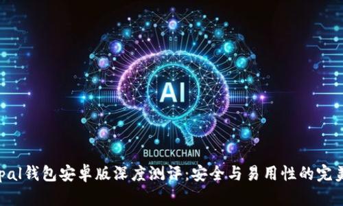 Safepal钱包安卓版深度测评：安全与易用性的完美结合