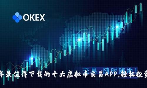 2023年最值得下载的十大虚拟币交易APP，轻松投资无忧！