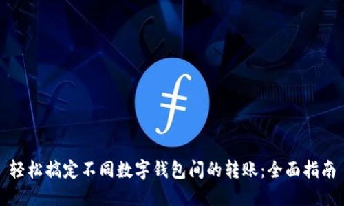 轻松搞定不同数字钱包间的转账：全面指南