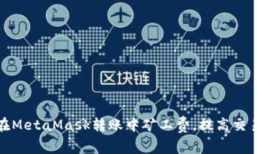 如何在MetaMask转账中矿工费，提高交易效率