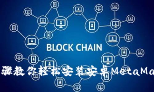 简单步骤教你轻松安装安卓MetaMask钱包