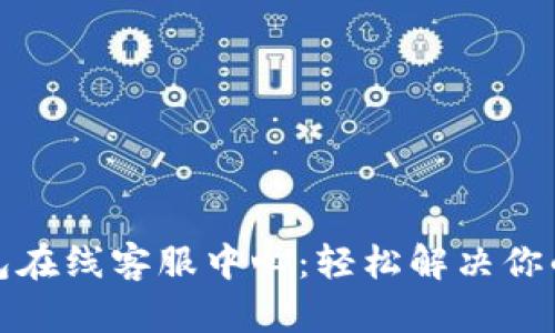 探秘小狐钱包在线客服中心：轻松解决你的疑问与问题