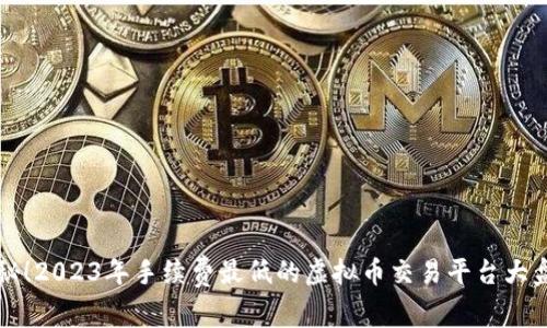 揭秘！2023年手续费最低的虚拟币交易平台大盘点