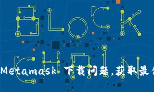 轻松解决 Metamask 下载问题，获取最佳使用体验