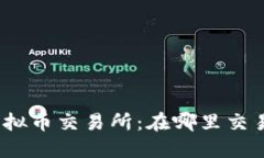 探索全球顶尖虚拟币交易所：在哪里交易你的数