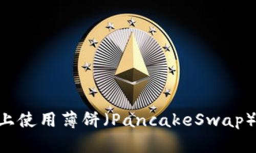 轻松在MetaMask上使用薄饼（PancakeSwap）进行交易的全攻略