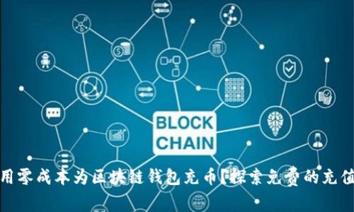 如何用零成本为区块链钱包充币？探索免费的充值渠道