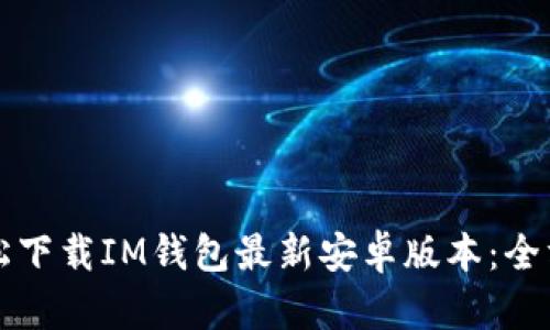 如何轻松下载IM钱包最新安卓版本：全方位指南