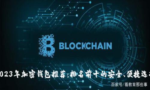 2023年加密钱包推荐：排名前十的安全、便捷选择