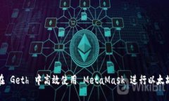 如何在 Geth 中高效使用 MetaMask 进行以太坊交互