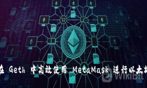 如何在 Geth 中高效使用 MetaMask 进行以太坊交互