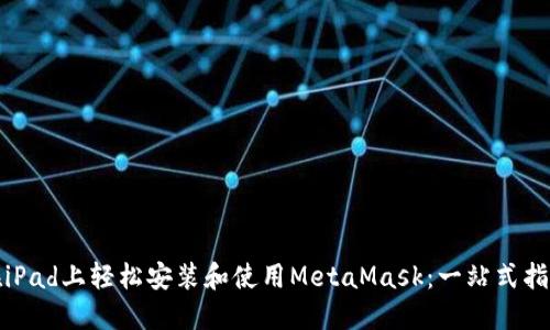 在iPad上轻松安装和使用MetaMask：一站式指南