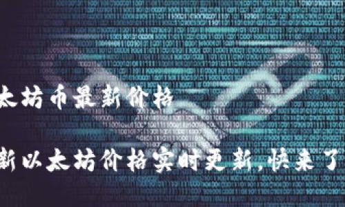 以太坊币最新价格

最新以太坊价格实时更新，快来了解！