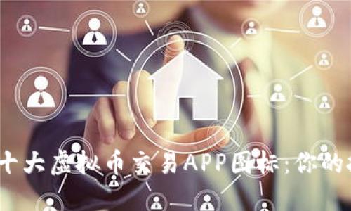2023年十大虚拟币交易APP图标：你的投资手册