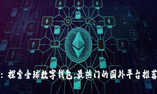 : 探索全球数字钱包：最热门的国外平台推荐