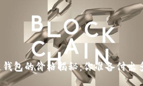 区块链钱包的价格揭秘：你准备付出多少钱？