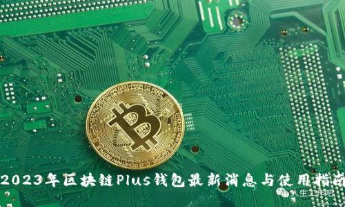 2023年区块链Plus钱包最新消息与使用指南