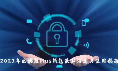 2023年区块链Plus钱包最新消息与使用指南