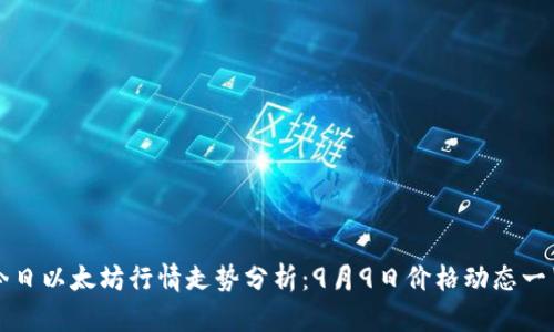 今日以太坊行情走势分析：9月9日价格动态一览