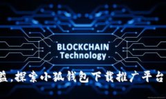 轻松获取收益，探索小狐钱包下载推广平台的五