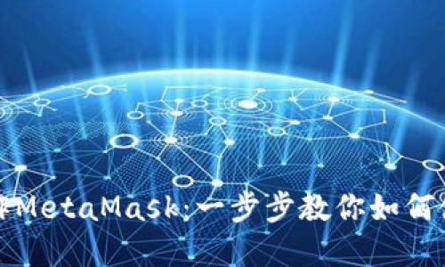 轻松掌握手机操作MetaMask：一步步教你如何使用这个热门钱包