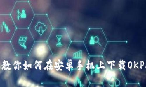 一步步教你如何在安卓手机上下载OKPay钱包