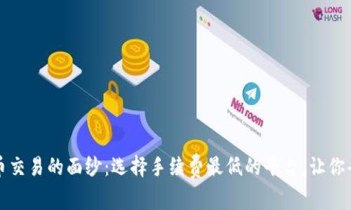 揭开虚拟币交易的面纱：选择手续费最低的平台，让你省钱又安心