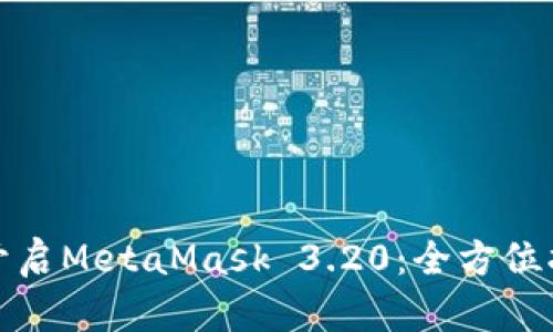 在安卓设备上开启MetaMask 3.20：全方位指南与实用技巧