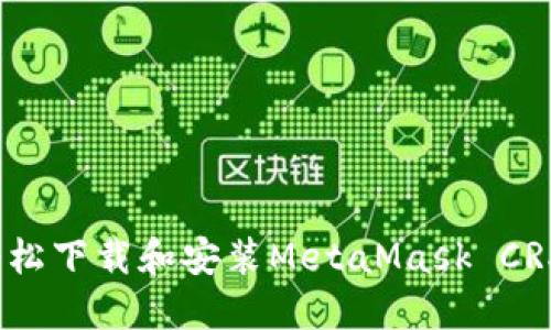 如何轻松下载和安装MetaMask CRX扩展？