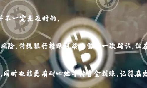 区块链转账确认：到账多久？如何查询？/
区块链, 转账确认,到账时间, 查询方法, 加密货币/guanjianci

什么是区块链转账？
在说到账确认之前，咱们得先搞清楚，区块链转账到底是什么。简单来说，区块链是一种去中心化的账本技术，利用这项技术，我们能够在没有中介的情况下进行交易。比如说，你用比特币购买一件商品，这个交易的信息会被加密并记录在区块链上。随着确认信息的更新，交易就会逐渐被网络中的其他用户认可和记录，从而实现所谓的“到账”。

到账确认的机制是怎样的？
一旦你发起了一笔区块链转账，交易会被发送到全网的节点。每个节点会对交易进行验证，确保你的账户有足够的余额并且交易的合法性。当交易得到确认后，它会被加入一个“区块”中，并且这个区块会被记录到区块链上。一般来说，区块链网络会规定需要几次确认才能认为交易是“安全”的，这个过程就是到账确认。

到账确认需要多长时间？
这其实取决于你所使用的区块链网络以及网络的拥堵程度。比如，比特币网络的确认时间大约为10分钟，但在网络繁忙的时候，就可能需要更长时间。而以太坊相对较快，通常在几秒到几分钟之内完成。不过，可能会影响到账时间的因素还有很多，比如矿工的费用、交易的复杂性等等。如果你支付的矿工费过低，可能优先级就会低，导致确认时间延长。

如何查询转账状态？
想知道你的转账是什么状态，有几种方法可以查询。首先你可以通过区块链浏览器，这是一个公开的搜索工具，你只需要输入你的交易ID，就能查看到交易的详细信息，比如它是否成功被确认和具体的确认次数。有些常用的区块链浏览器包括Blockchain.com、EtherScan等，它们提供了便捷的界面，让你轻松了解交易进度。

常见问题解答
h4为什么我的转账没有及时到账？/h4
有时候转账可能会延迟，这通常是由于网络拥堵或者矿工费太低。如果你的交易未在规定时间内被确认，建议稍等一段时间，或者查看区块链浏览器上是否有相关信息。

h4我能取消一笔未确认的转账吗？/h4
实际上，一旦交易被广播到区块链网络上，就基本上无法取消了。也就是说，你必须等待交易被确认。如果因为某些原因最终确认失败，资金会退回到你的账户，但这并不一定是及时的。

h4为何需要多次确认？/h4
对于区块链转账来说，矿工们一般会要求多次确认才能确保交易的可靠性和安全性。每次确认就像是每个节点对交易的进一步验证，减少了双重支付等欺诈行为的风险。传统银行转账可能只需要一次确认，但在区块链上，复数确认是保障资金安全的重要手段。

总结
区块链转账的到账确认是一个复杂但有趣的过程，它涉及到去中心化的技术原理以及不同网络的特性。通过了解这一过程，你能够更好地掌控自己的加密货币交易，同时也能更有耐心地等待资金到账。记得在发起交易前，检查一下当前的网络状态和建议的矿工费，这将有助于你的转账更顺利地完成。无论是对区块链的理解还是对加密货币的操作，知识始终是最好的武器。