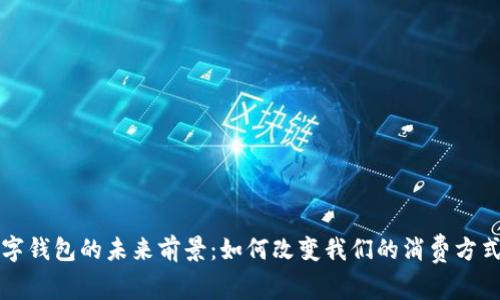 深入探讨数字钱包的未来前景：如何改变我们的消费方式和金融生态
