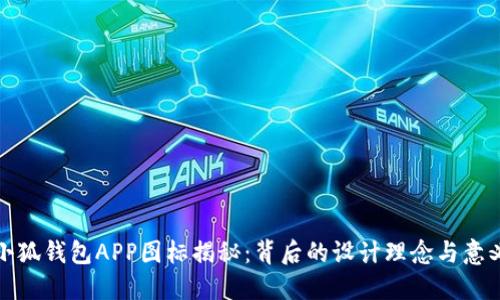 小狐钱包APP图标揭秘：背后的设计理念与意义