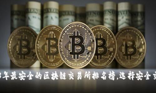 揭晓2023年最安全的区块链交易所排名榜，选择安全交易的平台