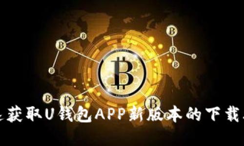 快速获取U钱包APP新版本的下载攻略