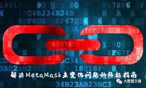 解决MetaMask未变化问题的终极指南